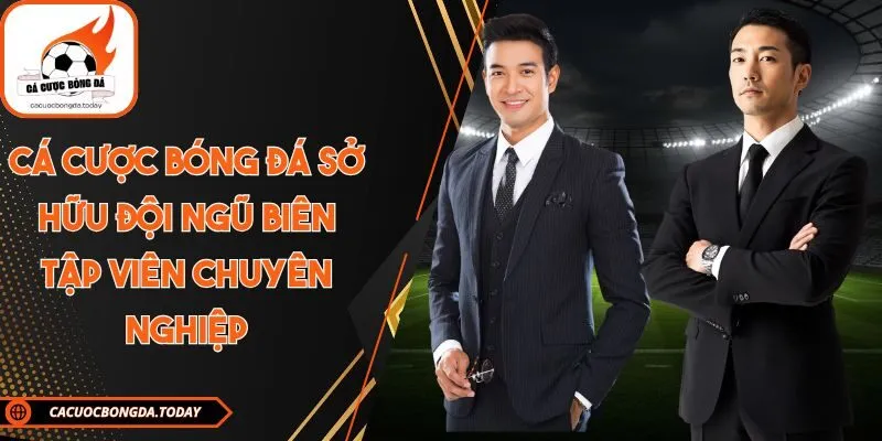 Cá cược bóng đá sở hữu đội ngũ biên tập viên chuyên nghiệp