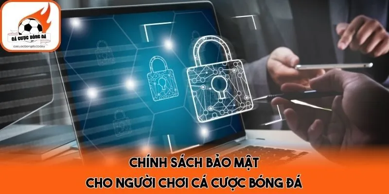 Chính sách bảo mật cho người chơi cá cược bóng đá