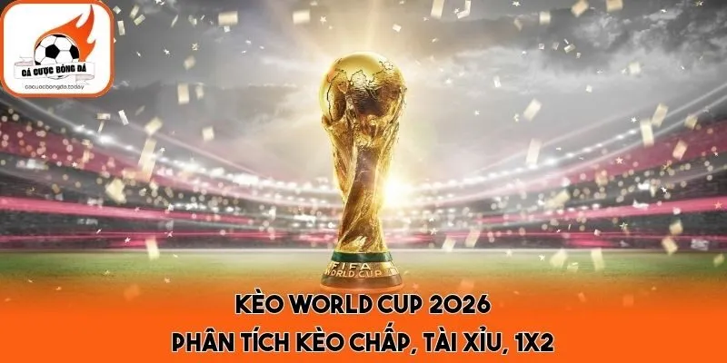 Kèo World Cup 2026 - Phân Tích Kèo Chấp, Tài Xỉu, 1x2