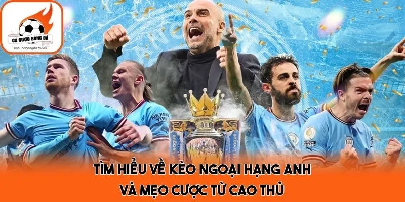 Tìm Hiểu Về Kèo Ngoại Hạng Anh Và Mẹo Cược Từ Cao Thủ